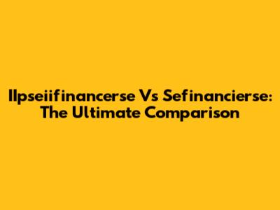 IIpseiifinancerse Vs Sefinancierse: The Ultimate Comparison