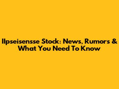IIpseisensse Stock: News, Rumors & What You Need To Know