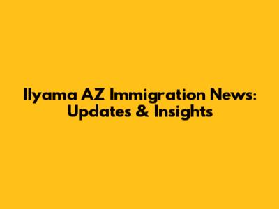 IIyama AZ Immigration News: Updates & Insights