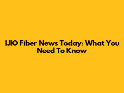 IJIO Fiber News Today: What You Need To Know