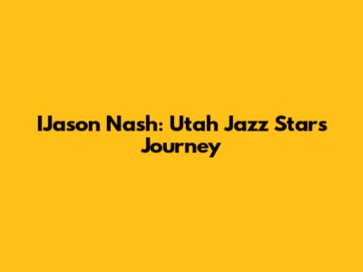 IJason Nash: Utah Jazz Star's Journey