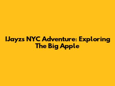IJayz's NYC Adventure: Exploring The Big Apple