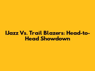 IJazz Vs. Trail Blazers: Head-to-Head Showdown