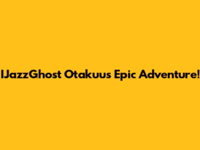 IJazzGhost Otakuu's Epic Adventure!