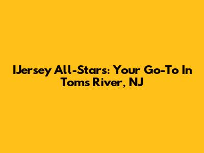IJersey All-Stars: Your Go-To In Toms River, NJ