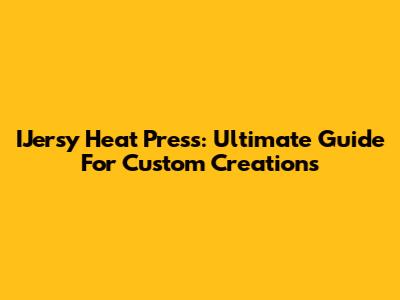 IJersy Heat Press: Ultimate Guide For Custom Creations