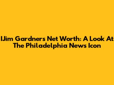 IJim Gardner's Net Worth: A Look At The Philadelphia News Icon