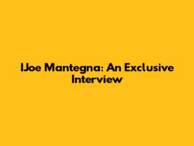IJoe Mantegna: An Exclusive Interview