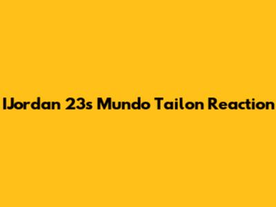 IJordan 23's Mundo Tailon Reaction