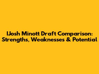 IJosh Minott Draft Comparison: Strengths, Weaknesses & Potential