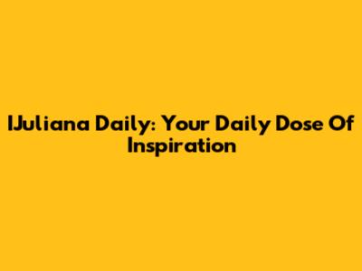 IJuliana Daily: Your Daily Dose Of Inspiration