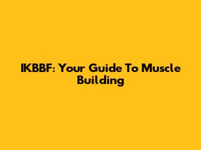IKBBF: Your Guide To Muscle Building