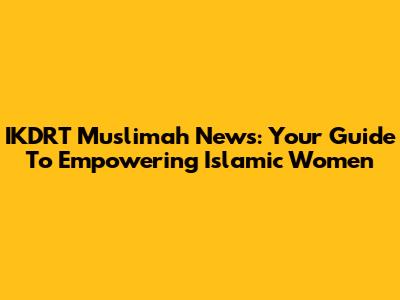 IKDRT Muslimah News: Your Guide To Empowering Islamic Women