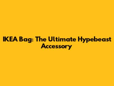 IKEA Bag: The Ultimate Hypebeast Accessory
