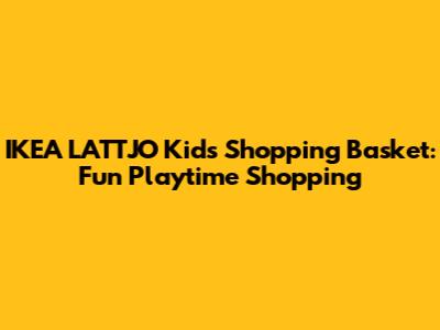 IKEA LATTJO Kids Shopping Basket: Fun Playtime Shopping