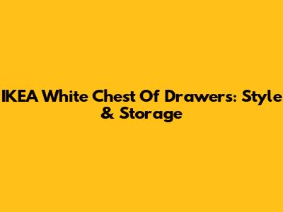IKEA White Chest Of Drawers: Style & Storage