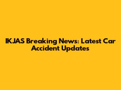IKJAS Breaking News: Latest Car Accident Updates