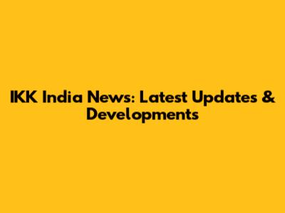 IKK India News: Latest Updates & Developments