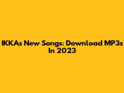 IKKA's New Songs: Download MP3s In 2023
