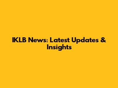 IKLB News: Latest Updates & Insights