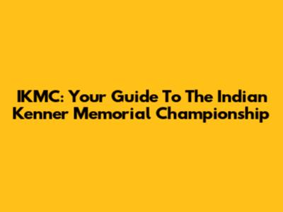 IKMC: Your Guide To The Indian Kenner Memorial Championship