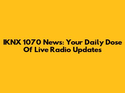 IKNX 1070 News: Your Daily Dose Of Live Radio Updates