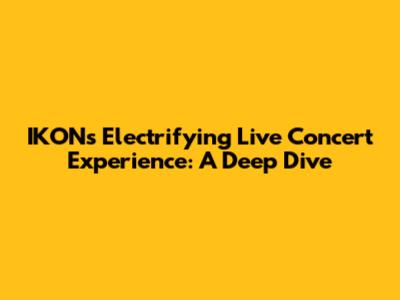 IKON's Electrifying Live Concert Experience: A Deep Dive