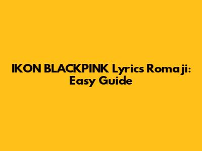 IKON BLACKPINK Lyrics Romaji: Easy Guide