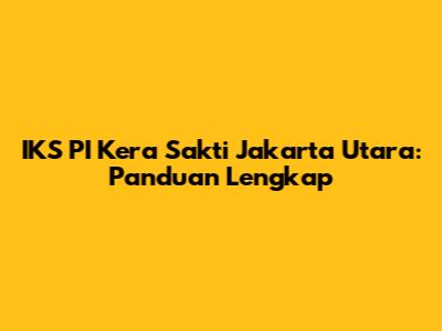 IKS PI Kera Sakti Jakarta Utara: Panduan Lengkap