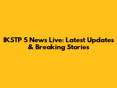 IKSTP 5 News Live: Latest Updates & Breaking Stories