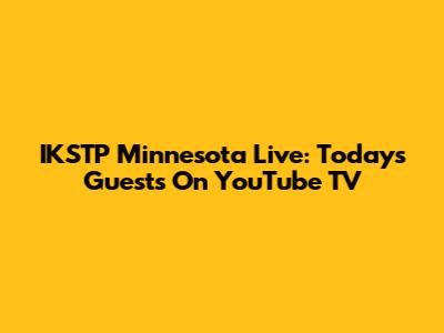 IKSTP Minnesota Live: Today's Guests On YouTube TV