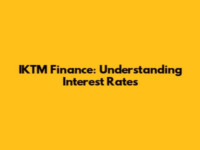 IKTM Finance: Understanding Interest Rates