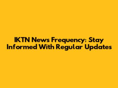 IKTN News Frequency: Stay Informed With Regular Updates