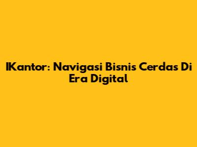 IKantor: Navigasi Bisnis Cerdas Di Era Digital