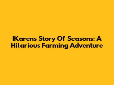 IKaren's Story Of Seasons: A Hilarious Farming Adventure