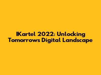 IKartel 2022: Unlocking Tomorrow's Digital Landscape