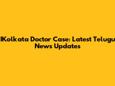 IKolkata Doctor Case: Latest Telugu News Updates