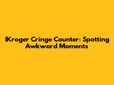 IKroger Cringe Counter: Spotting Awkward Moments
