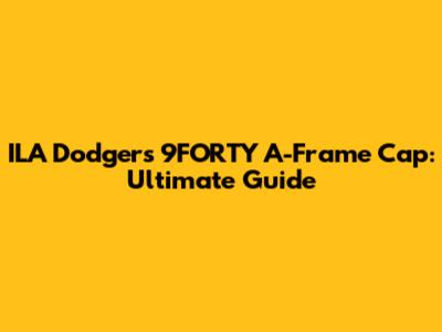 ILA Dodgers 9FORTY A-Frame Cap: Ultimate Guide
