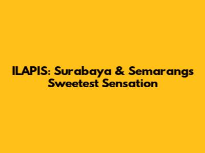 ILAPIS: Surabaya & Semarang's Sweetest Sensation