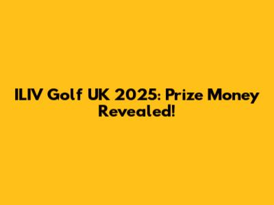 ILIV Golf UK 2025: Prize Money Revealed!