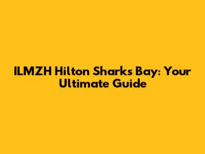 ILMZH Hilton Sharks Bay: Your Ultimate Guide