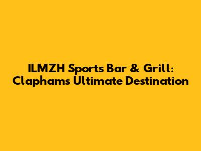 ILMZH Sports Bar & Grill: Clapham's Ultimate Destination