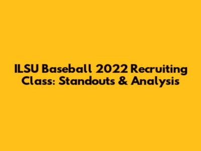ILSU Baseball 2022 Recruiting Class: Standouts & Analysis