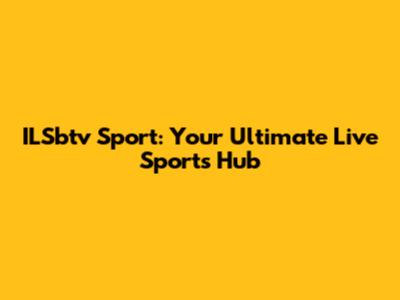 ILSbtv Sport: Your Ultimate Live Sports Hub