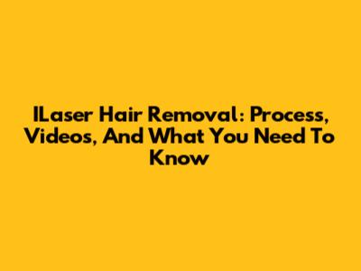 ILaser Hair Removal: Process, Videos, And What You Need To Know