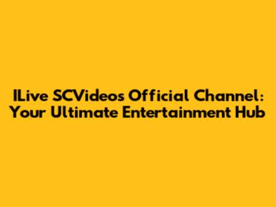 ILive SCVideos Official Channel: Your Ultimate Entertainment Hub