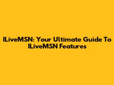 ILiveMSN: Your Ultimate Guide To ILiveMSN Features