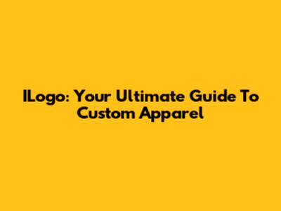 ILogo: Your Ultimate Guide To Custom Apparel