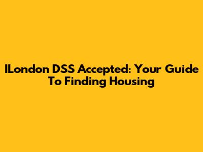 ILondon DSS Accepted: Your Guide To Finding Housing
